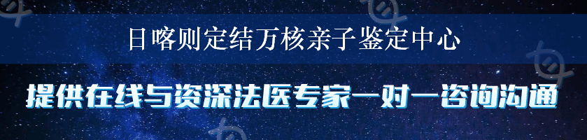 日喀则定结万核亲子鉴定中心